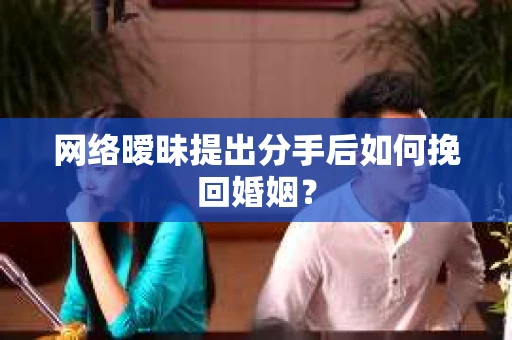 网络暧昧提出分手后如何挽回婚姻? 网络暧昧提出分手后如何挽回婚姻?