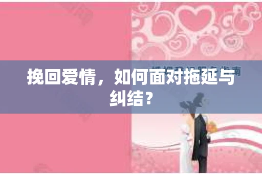 挽回爱情,如何面对拖延与纠结? 挽回爱情,如何面对拖延与纠结?
