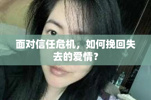 面对信任危机，如何挽回失去的爱情？