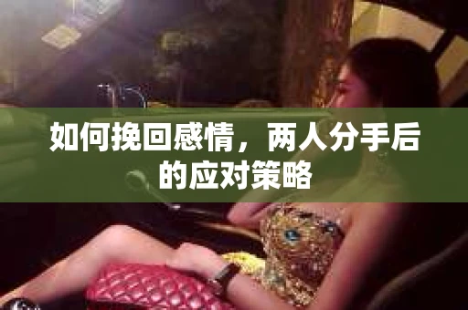 如何挽回感情，两人分手后的应对策略