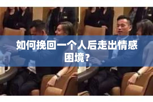 如何挽回一个人后走出情感困境？