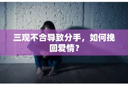 三观不合导致分手，如何挽回爱情？