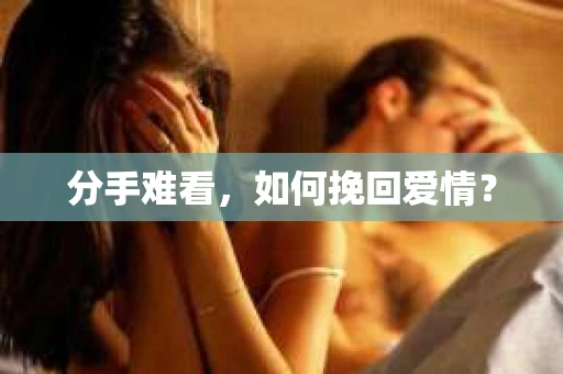 分手难看,如何挽回爱情? 分手难看,如何挽回爱情?
