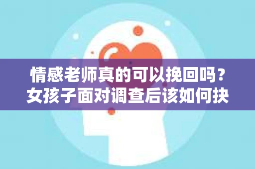 情感老师真的可以挽回吗?女孩子面对调查后该如何抉择? 情感老师真的可以挽回吗?女孩子面对调查后该如何抉择?