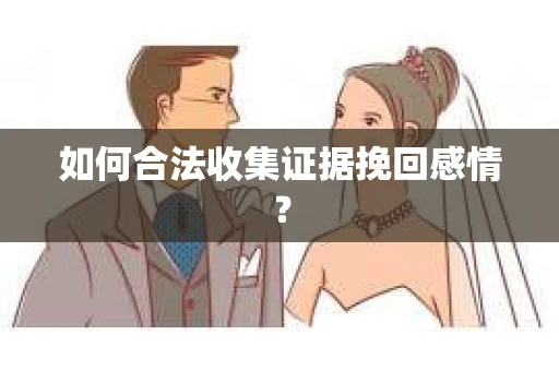 如何合法收集证据挽回感情？