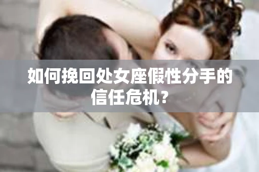 如何挽回处女座假性分手的信任危机？
