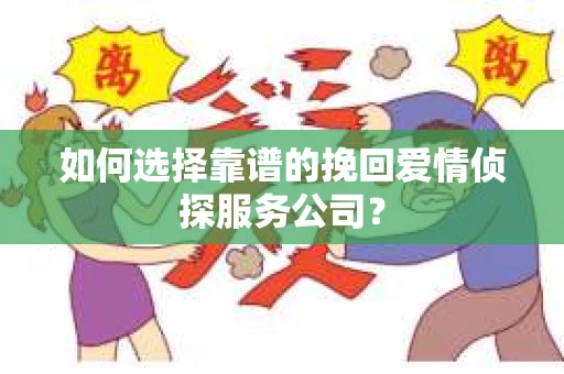 如何选择靠谱的挽回爱情侦探服务公司？