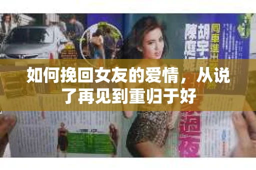 如何挽回女友的爱情，从说了再见到重归于好
