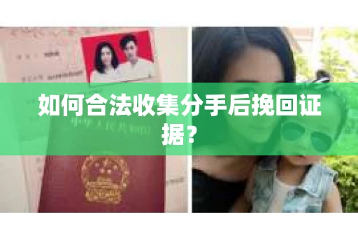 如何合法收集分手后挽回证据？