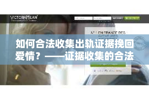 如何合法收集出轨证据挽回爱情？——证据收集的合法性与有效性解析