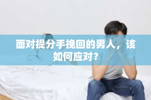 面对提分手挽回的男人，该如何应对？
