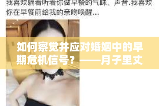 如何察觉并应对婚姻中的早期危机信号？——月子里丈夫出轨后的挽回策略