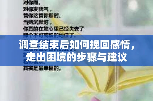 调查结束后如何挽回感情，走出困境的步骤与建议