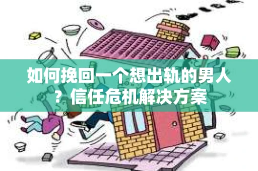 如何挽回一个想出轨的男人?信任危机解决方案 如何挽回一个想出轨的男人?信任危机解决方案