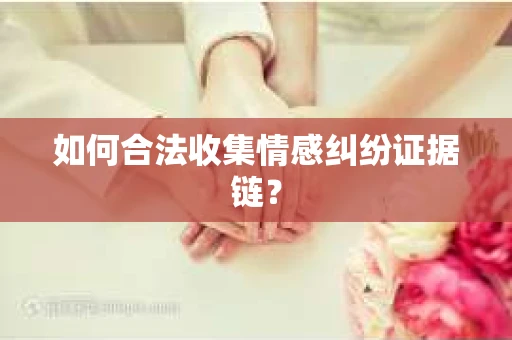 如何合法收集情感纠纷证据链？