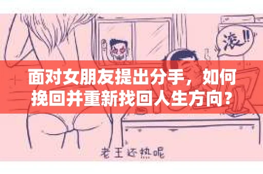面对女朋友提出分手，如何挽回并重新找回人生方向？