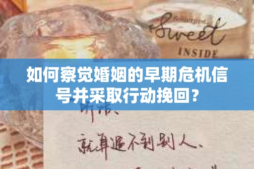 如何察觉婚姻的早期危机信号并采取行动挽回？