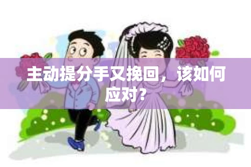 主动提分手又挽回，该如何应对？