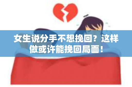 女生说分手不想挽回?这样做或许能挽回局面! 女生说分手不想挽回?这样做或许能挽回局面!