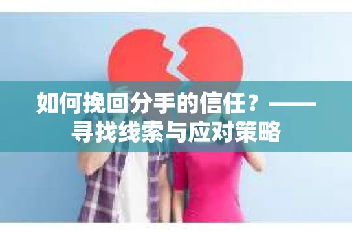 如何挽回分手的信任？——寻找线索与应对策略