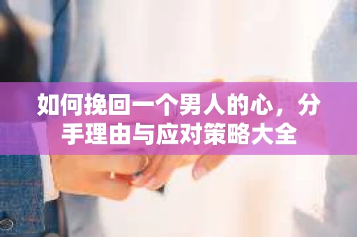 如何挽回一个男人的心，分手理由与应对策略大全