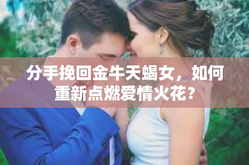 分手挽回金牛天蝎女，如何重新点燃爱情火花？