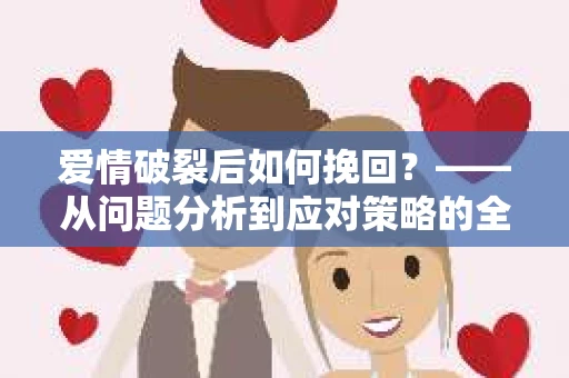 爱情破裂后如何挽回？——从问题分析到应对策略的全面指南