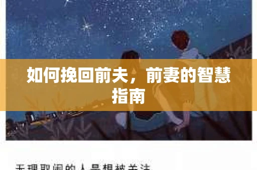 如何挽回前夫,前妻的智慧指南 如何挽回前夫,前妻的智慧指南