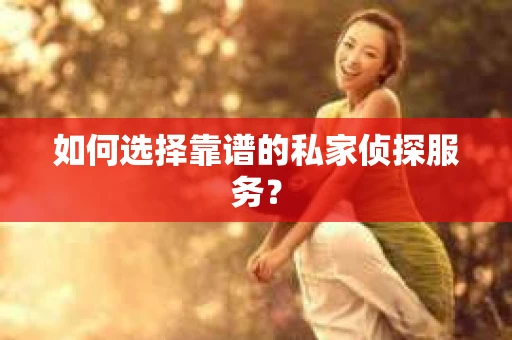 如何选择靠谱的私家侦探服务？