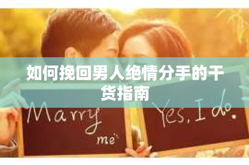 如何挽回男人绝情分手的干货指南