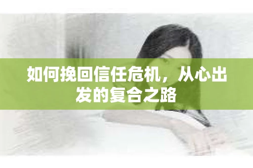 如何挽回信任危机，从心出发的复合之路