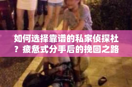 如何选择靠谱的私家侦探社？疲惫式分手后的挽回之路怎么办？