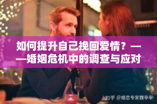 如何提升自己挽回爱情？——婚姻危机中的调查与应对策略