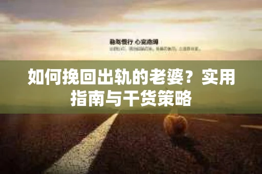 如何挽回出轨的老婆？实用指南与干货策略
