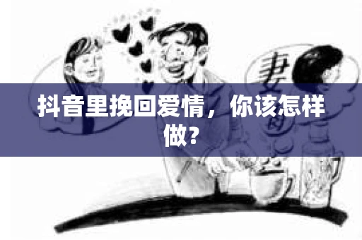 抖音里挽回爱情，你该怎样做？