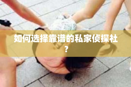 如何选择靠谱的私家侦探社？