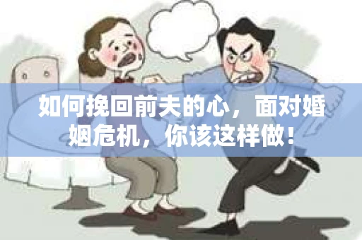 如何挽回前夫的心，面对婚姻危机，你该这样做！