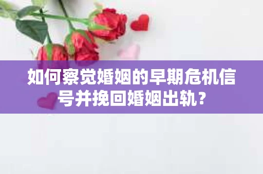 如何察觉婚姻的早期危机信号并挽回婚姻出轨？