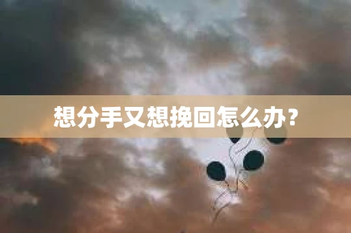 想分手又想挽回怎么办？