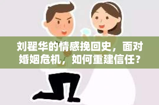 刘翟华的情感挽回史，面对婚姻危机，如何重建信任？