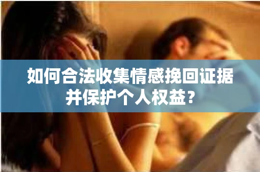 如何合法收集情感挽回证据并保护个人权益？