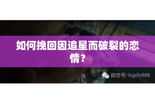如何挽回因追星而破裂的恋情？