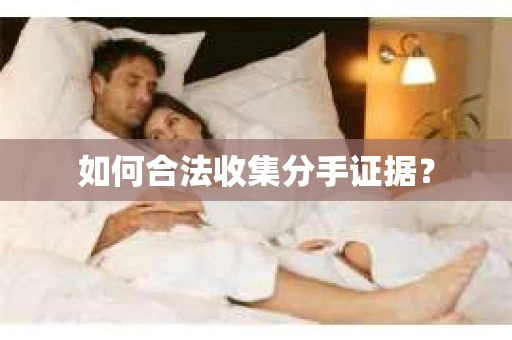如何合法收集分手证据？