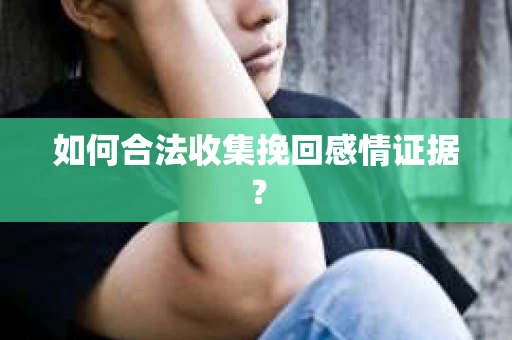 如何合法收集挽回感情证据？