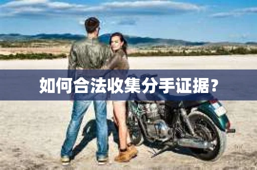 如何合法收集分手证据？