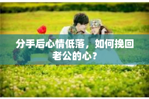 分手后心情低落，如何挽回老公的心？