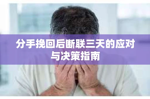 分手挽回后断联三天的应对与决策指南
